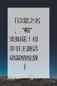 以爱之名，“帽” 美如花！母亲节主题活动温情绽放