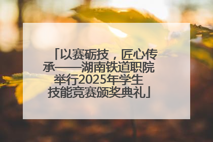 以赛砺技，匠心传承——湖南铁道职院举行2025年学生技能竞赛颁奖典礼