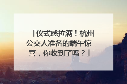 仪式感拉满！杭州公交人准备的端午惊喜，你收到了吗？