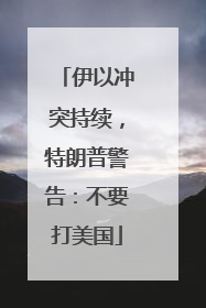 伊以冲突持续，特朗普警告：不要打美国