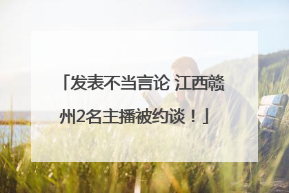 发表不当言论 江西赣州2名主播被约谈！