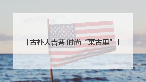 古朴大吉巷 时尚“菜古里”