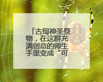 古蜀神圣祭物，在这群充满创意的师生手里变成“可穿戴青铜”