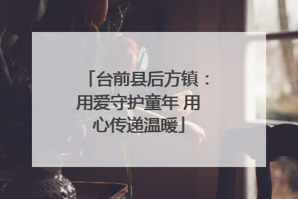 台前县后方镇：用爱守护童年 用心传递温暖