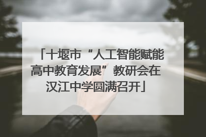 十堰市“人工智能赋能高中教育发展”教研会在汉江中学圆满召开