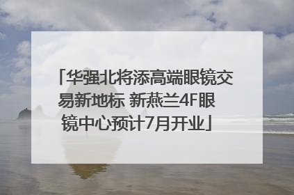 华强北将添高端眼镜交易新地标 新燕兰4F眼镜中心预计7月开业