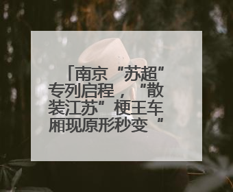 南京“苏超”专列启程，“散装江苏”梗王车厢现原形秒变“卧底”