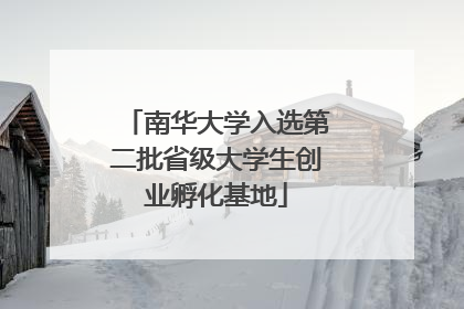 南华大学入选第二批省级大学生创业孵化基地