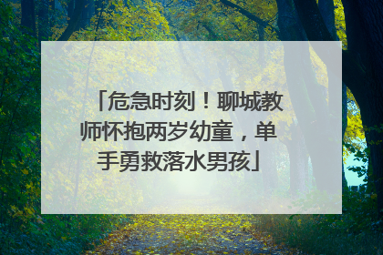 危急时刻！聊城教师怀抱两岁幼童，单手勇救落水男孩