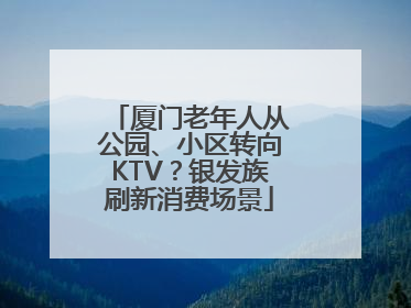 厦门老年人从公园、小区转向KTV？银发族刷新消费场景