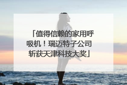 值得信赖的家用呼吸机！瑞迈特子公司斩获天津科技大奖