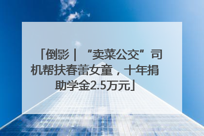 倒影｜“卖菜公交”司机帮扶春蕾女童，十年捐助学金2.5万元