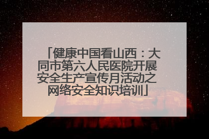 健康中国看山西：大同市第六人民医院开展安全生产宣传月活动之网络安全知识培训