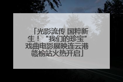 光影流传 国粹新生！“我们的珍宝”戏曲电影展映连云港赣榆站火热开启