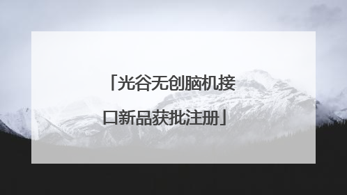 光谷无创脑机接口新品获批注册