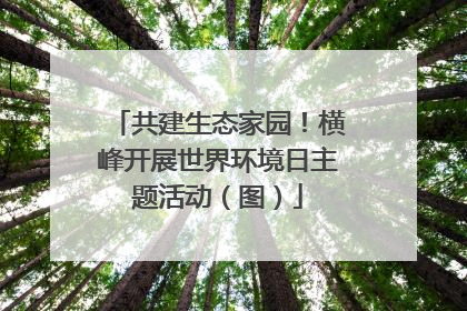 共建生态家园！横峰开展世界环境日主题活动（图）
