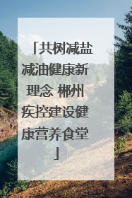共树减盐减油健康新理念 郴州疾控建设健康营养食堂