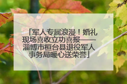 军人专属浪漫！婚礼现场喜收立功喜报——淄博市桓台县退役军人事务局暖心送荣誉