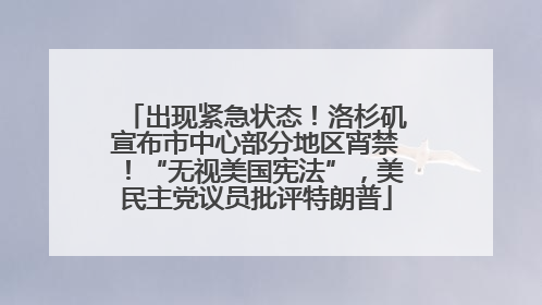 出现紧急状态！洛杉矶宣布市中心部分地区宵禁！“无视美国宪法”，美民主党议员批评特朗普