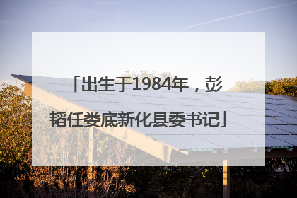 出生于1984年，彭韬任娄底新化县委书记
