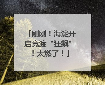 刚刚！海淀开启竞渡“狂飙”！太燃了！