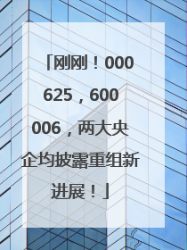 刚刚！000625，600006，两大央企均披露重组新进展！