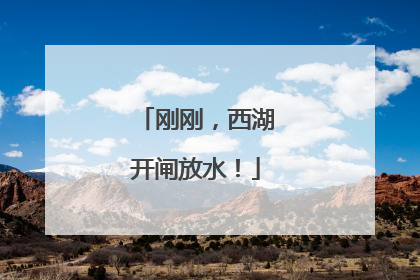 刚刚，西湖开闸放水！