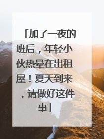 加了一夜的班后，年轻小伙热晕在出租屋！夏天到来，请做好这件事