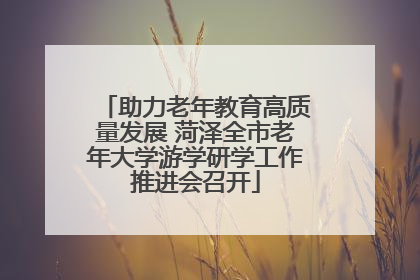 助力老年教育高质量发展 菏泽全市老年大学游学研学工作推进会召开