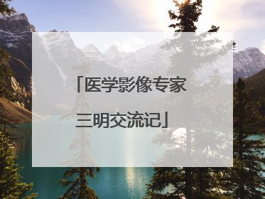医学影像专家三明交流记