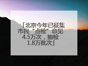 北京今年已征集市民“点检”意见4.5万次，抽检1.8万批次