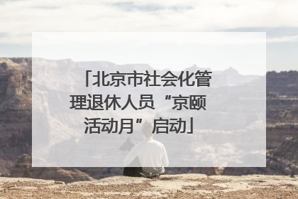 北京市社会化管理退休人员“京颐活动月”启动