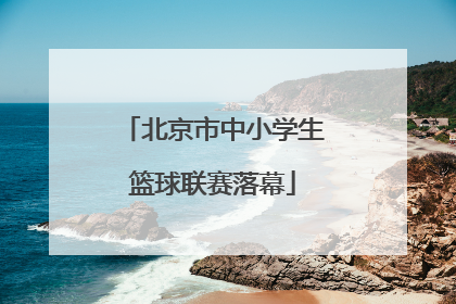 北京市中小学生篮球联赛落幕
