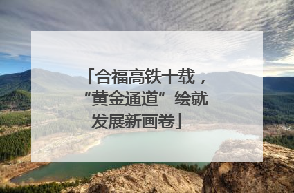 合福高铁十载，“黄金通道”绘就发展新画卷