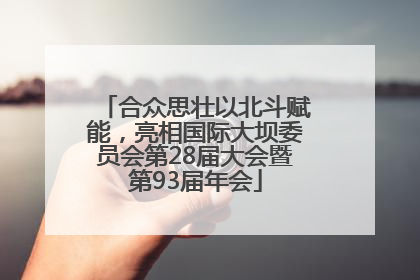 合众思壮以北斗赋能，亮相国际大坝委员会第28届大会暨第93届年会