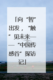 向“智”出发，“触”见未来——“中国传感谷”探访记
