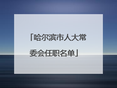 哈尔滨市人大常委会任职名单