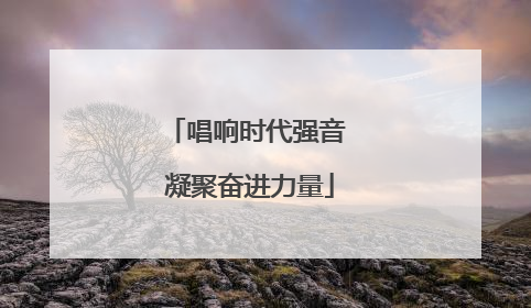 唱响时代强音 凝聚奋进力量