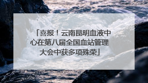 喜报！云南昆明血液中心在第八届全国血站管理大会中获多项殊荣