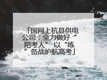 国网上杭县供电公司：全力做好“陪考人” 以“练”备战护航高考