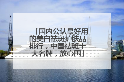国内公认最好用的美白祛斑护肤品排行，中国祛斑十大名牌，放心囤