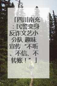 四川南充：民警变身反诈文艺小分队 趣味宣传“不听、不信、不转账！”