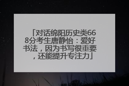 对话绵阳历史类668分考生唐静怡：爱好书法，因为书写很重要，还能提升专注力