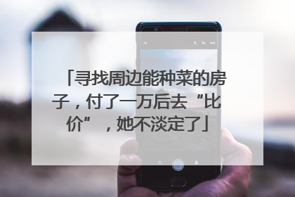 寻找周边能种菜的房子，付了一万后去“比价”，她不淡定了