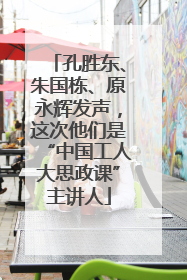孔胜东、朱国栋、原永辉发声，这次他们是“中国工人大思政课”主讲人