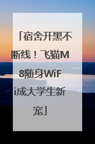 宿舍开黑不断线！飞猫M8随身WiFi成大学生新宠