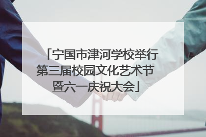 宁国市津河学校举行第三届校园文化艺术节暨六一庆祝大会
