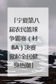 宁夏第八届农民篮球争霸赛（村BA）决赛掀起全民健身热潮