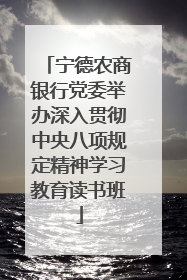 宁德农商银行党委举办深入贯彻中央八项规定精神学习教育读书班