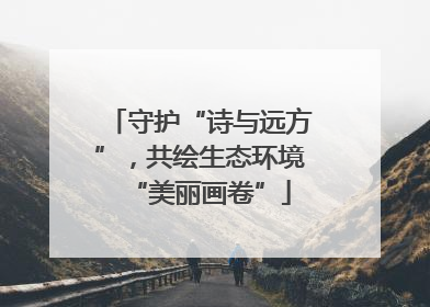 守护“诗与远方”，共绘生态环境“美丽画卷”